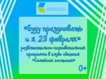 «Буду праздновать и я 23 февраля», развлекательно-познавательная программа в клубе общения «Семейная гостиная» 0+