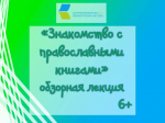 «Знакомство с православными книгами», обзорная лекция 6+